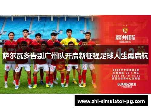 萨尔瓦多告别广州队开启新征程足球人生再启航