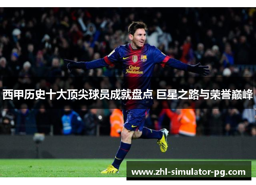 西甲历史十大顶尖球员成就盘点 巨星之路与荣誉巅峰 西甲历史十大顶尖球员成就盘点 巨星之路与荣誉巅峰