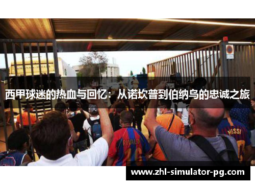 西甲球迷的热血与回忆：从诺坎普到伯纳乌的忠诚之旅