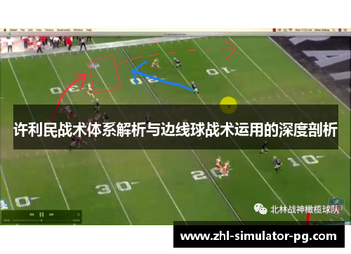 许利民战术体系解析与边线球战术运用的深度剖析 许利民战术体系解析与边线球战术运用的深度剖析
