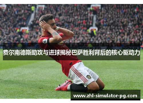 费尔南德斯助攻与进球揭秘巴萨胜利背后的核心驱动力