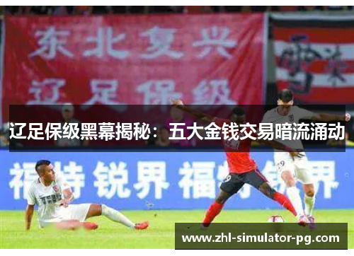 辽足保级黑幕揭秘：五大金钱交易暗流涌动