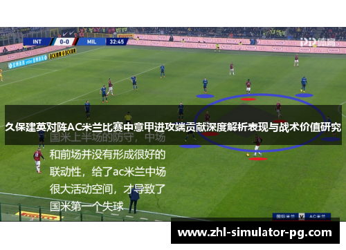 久保建英对阵AC米兰比赛中意甲进攻端贡献深度解析表现与战术价值研究