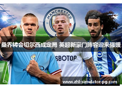 桑乔转会切尔西成定局 英超新豪门阵容迎来强援 桑乔转会切尔西成定局 英超新豪门阵容迎来强援