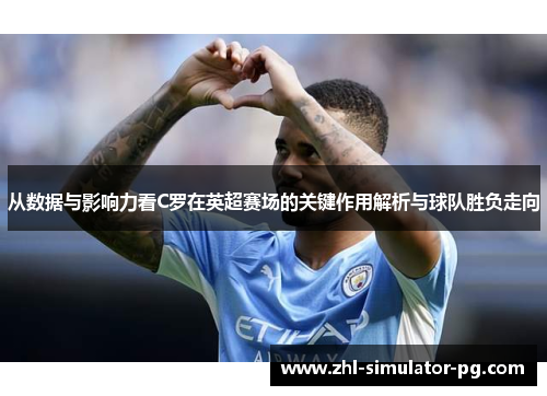 从数据与影响力看C罗在英超赛场的关键作用解析与球队胜负走向 从数据与影响力看C罗在英超赛场的关键作用解析与球队胜负走向