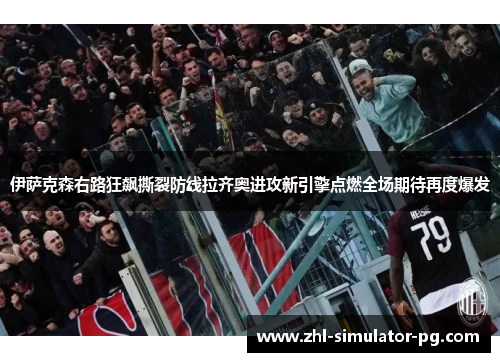 伊萨克森右路狂飙撕裂防线拉齐奥进攻新引擎点燃全场期待再度爆发 伊萨克森右路狂飙撕裂防线拉齐奥进攻新引擎点燃全场期待再度爆发