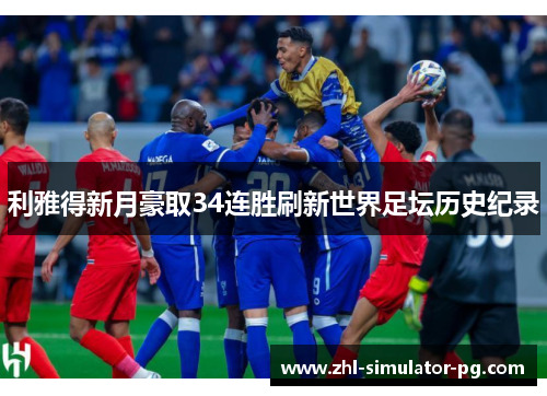 利雅得新月豪取34连胜刷新世界足坛历史纪录 利雅得新月豪取34连胜刷新世界足坛历史纪录
