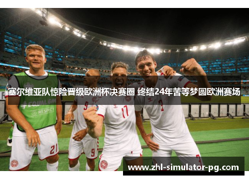 塞尔维亚队惊险晋级欧洲杯决赛圈 终结24年苦等梦圆欧洲赛场 塞尔维亚队惊险晋级欧洲杯决赛圈 终结24年苦等梦圆欧洲赛场