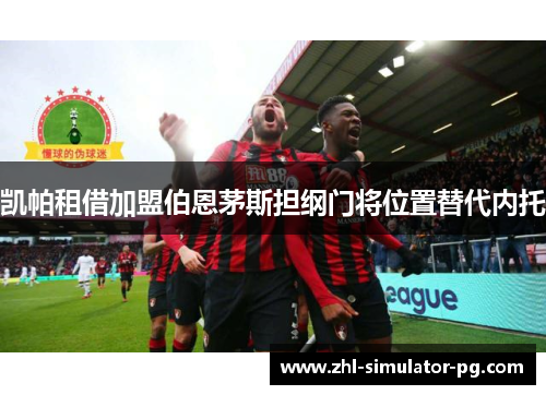凯帕租借加盟伯恩茅斯担纲门将位置替代内托 凯帕租借加盟伯恩茅斯担纲门将位置替代内托
