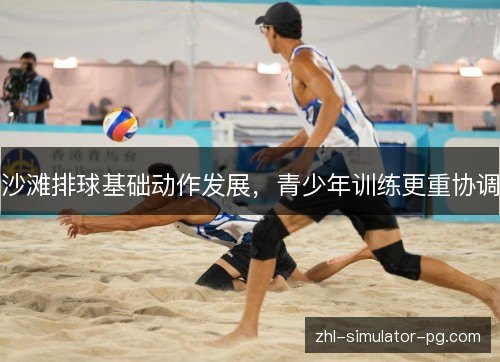 沙滩排球基础动作发展,青少年训练更重协调 沙滩排球基础动作发展,青少年训练更重协调