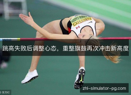 跳高失败后调整心态,重整旗鼓再次冲击新高度 跳高失败后调整心态,重整旗鼓再次冲击新高度